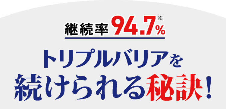 継続率94.7%　食べる前に飲むトリプルバリアの続けられる秘訣！